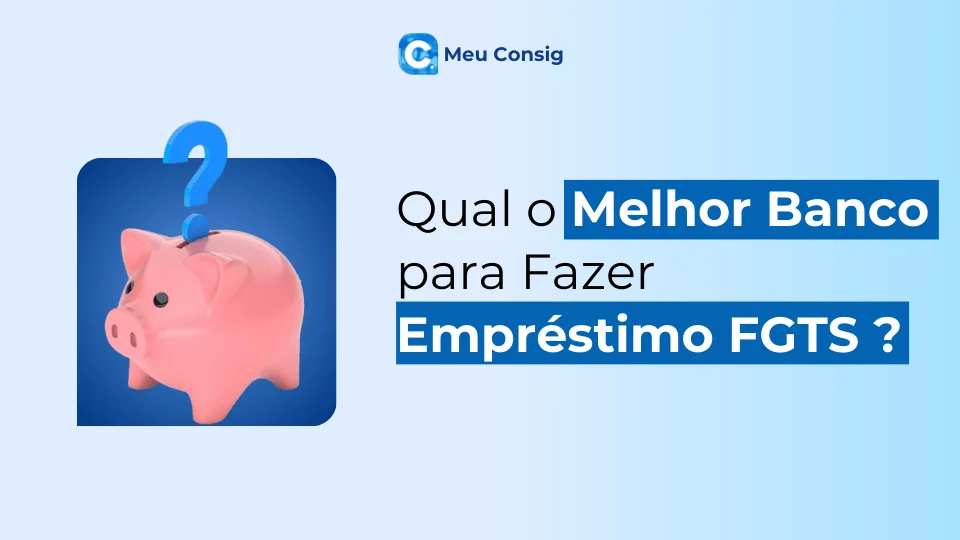 qual melhor banco para fazer empréstimo fgts ? meu consig